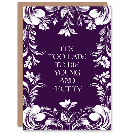 Too Late To Die Young And Pretty Funny Floral Birthday Card