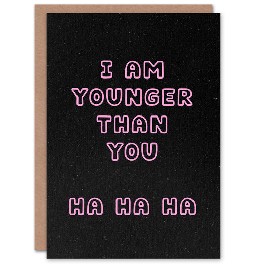 I Am Younger Than You Ha Ha Funny Cheeky Birthday Card